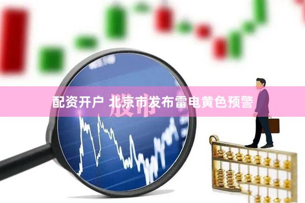 配资开户 北京市发布雷电黄色预警