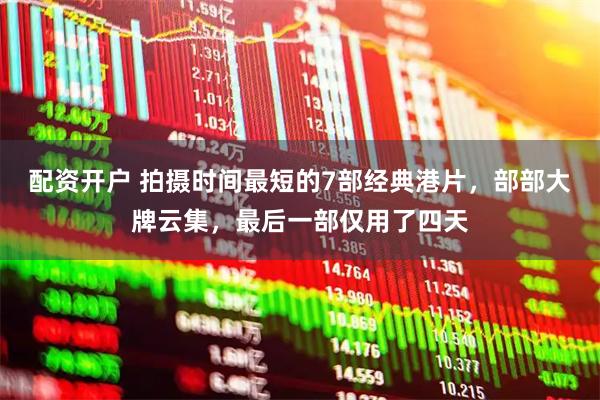 配资开户 拍摄时间最短的7部经典港片,部部大牌云集,最后一部仅用了四天