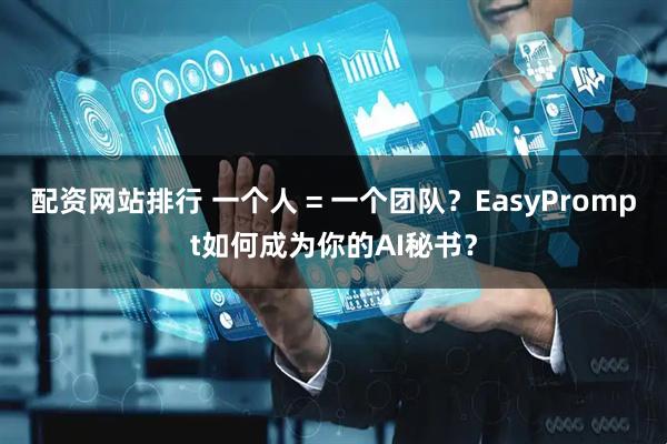 配资网站排行 一个人 = 一个团队？EasyPrompt如何成为你的AI秘书？