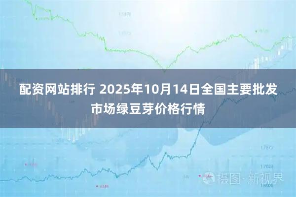 配资网站排行 2025年10月14日全国主要批发市场绿豆芽价格行情