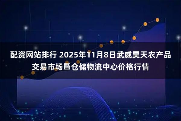 配资网站排行 2025年11月8日武威昊天农产品交易市场暨仓储物流中心价格行情