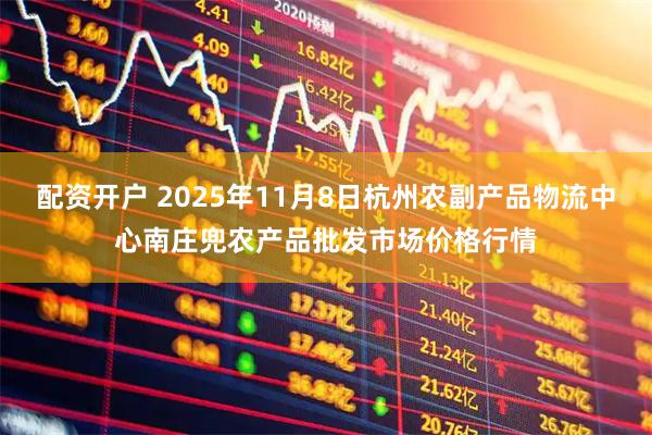 配资开户 2025年11月8日杭州农副产品物流中心南庄兜农产品批发市场价格行情