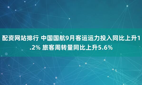配资网站排行 中国国航9月客运运力投入同比上升1.2% 旅客周转量同比上升5.6%