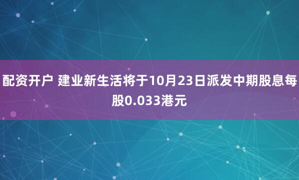 配资开户 建业新生活将于10月23日派发中期股息每股0.033港元