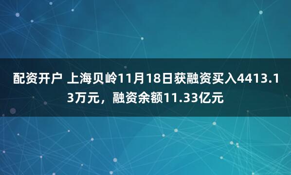 配资开户 上海贝岭11月18日获融资买入4413.13万元，融资余额11.33亿元