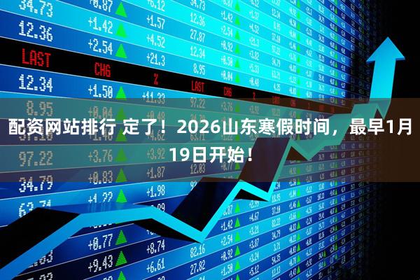 配资网站排行 定了!2026山东寒假时间,最早1月19日开始!