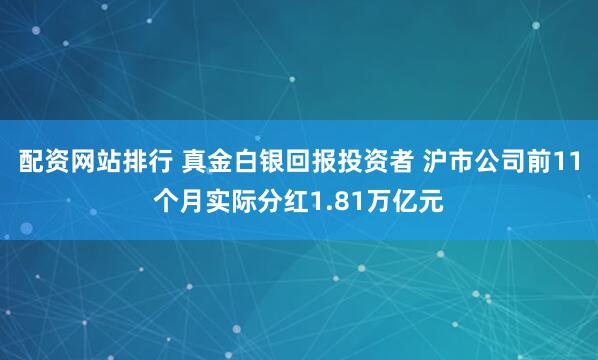 配资网站排行 真金白银回报投资者 沪市公司前11个月实际分红1.81万亿元