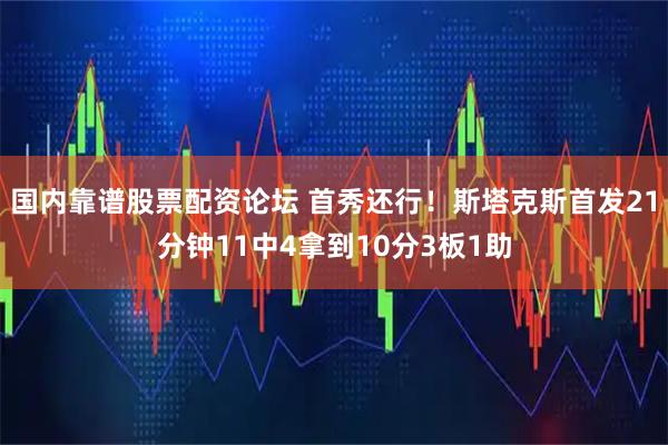国内靠谱股票配资论坛 首秀还行！斯塔克斯首发21分钟11中4拿到10分3板1助