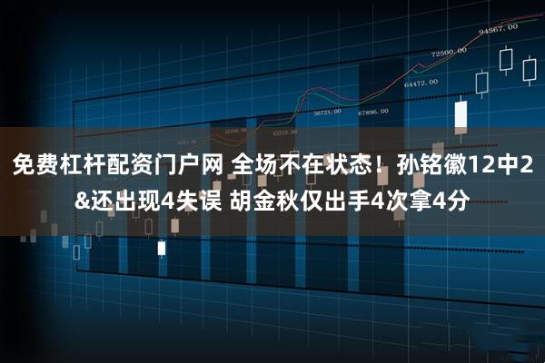 免费杠杆配资门户网 全场不在状态！孙铭徽12中2&还出现4失误 胡金秋仅出手4次拿4分