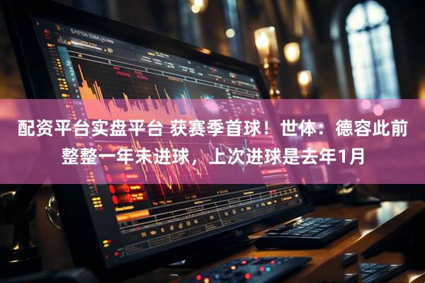 配资平台实盘平台 获赛季首球！世体：德容此前整整一年未进球，上次进球是去年1月