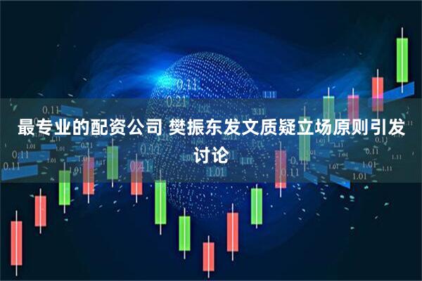 最专业的配资公司 樊振东发文质疑立场原则引发讨论