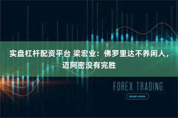 实盘杠杆配资平台 梁宏业：佛罗里达不养闲人，迈阿密没有完胜