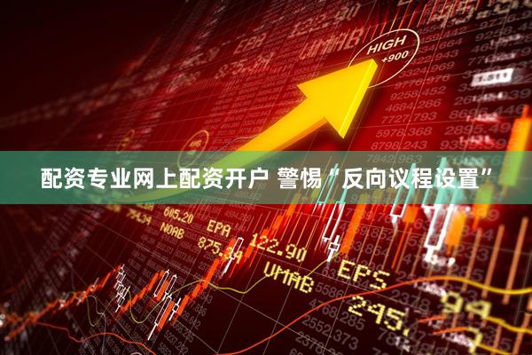 配资专业网上配资开户 警惕“反向议程设置”