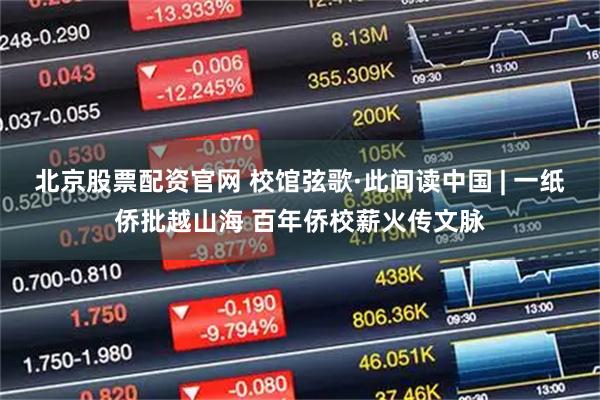 北京股票配资官网 校馆弦歌·此间读中国 | 一纸侨批越山海 百年侨校薪火传文脉