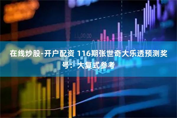 在线炒股-开户配资 116期张世奇大乐透预测奖号：大复式参考