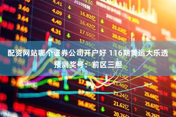 配资网站哪个证券公司开户好 116期黄运大乐透预测奖号：前区三胆