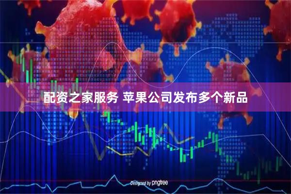 配资之家服务 苹果公司发布多个新品