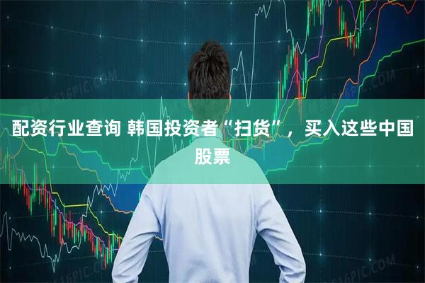 配资行业查询 韩国投资者“扫货”，买入这些中国股票